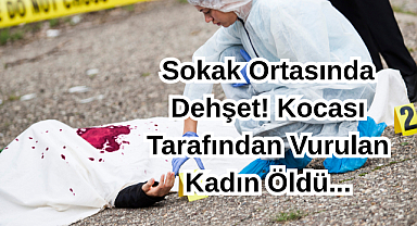 Sokak Ortasında Dehşet! Kocası Tarafından Vurulan Kadın Öldü...