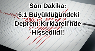 Son Dakika: 6.1 Büyüklüğündeki Deprem Kırklareli'nde Hissedildi!