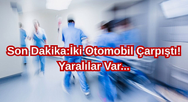 Son Dakika:İki Otomobil Çarpıştı! Yaralılar Var...