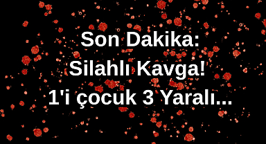 Son Dakika:Silahlı Kavga! 1'i çocuk 3 Yaralı...