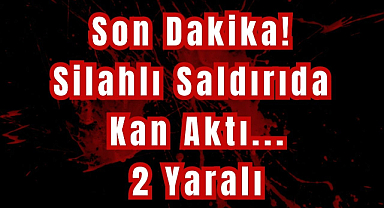 Son Dakika! Silahlı Saldırıda Kan Aktı...