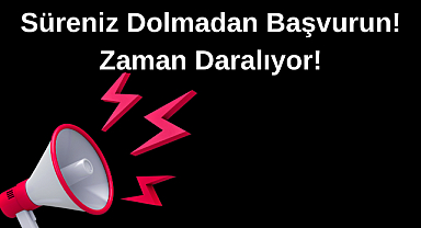 Süreniz Dolmadan Başvurun! Zaman Daralıyor!
