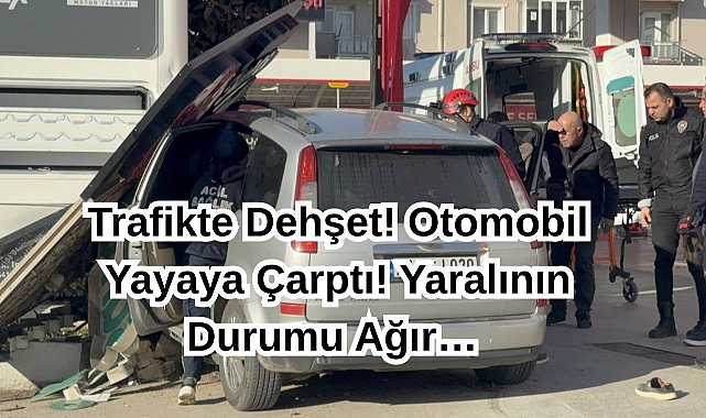 Trafikte Dehşet! Otomobil Yayaya Çarptı! Yaralının Durumu Ağır…