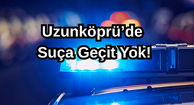 Uzunköprü'de Suça Geçit Yok!