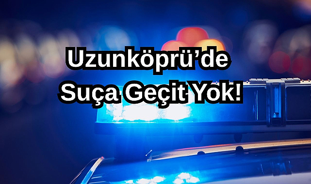 Uzunköprü'de Suça Geçit Yok!