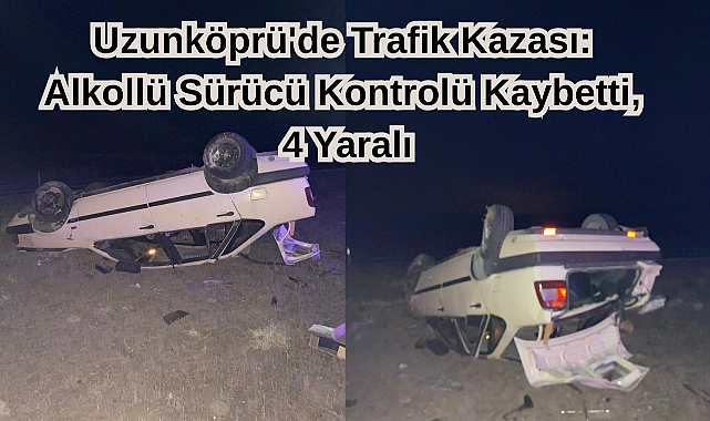 Uzunköprü'de Trafik Kazası: Alkollü Sürücü Kontrolü Kaybetti, 4 Yaralı