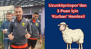 Uzunköprüspor’dan 3 Puan İçin ‘Kurban’ Hamlesi!