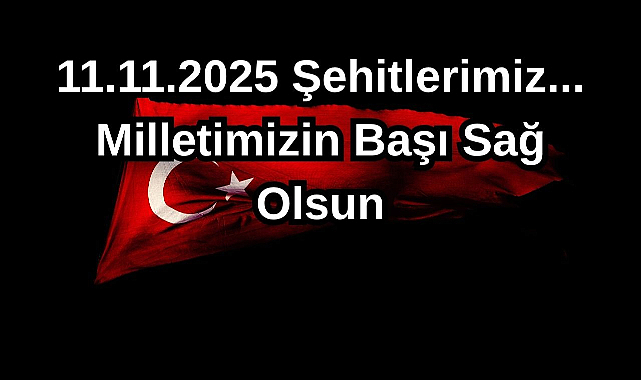 11.11.2025 Şehitlerimiz... Milletimizin Başı Sağ Olsun