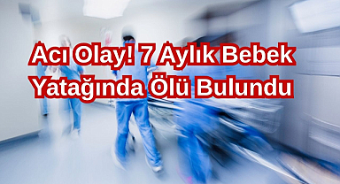 Acı Olay! 7 Aylık Bebek Yatağında Ölü Bulundu