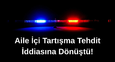 Aile İçi Tartışma Tehdit İddiasına Dönüştü!