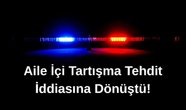 Aile İçi Tartışma Tehdit İddiasına Dönüştü!