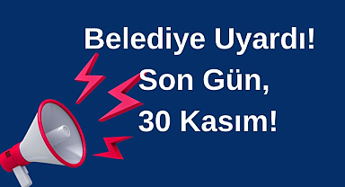 Belediye Uyardı! Son Gün 30 Kasım!