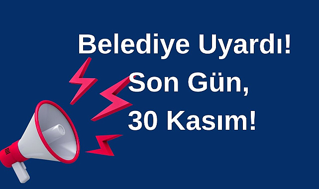 Belediye Uyardı! Son Gün 30 Kasım!