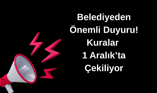 Belediyeden Önemli Duyuru! Kuralar 1 Aralık’ta Çekiliyor