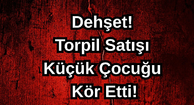 Dehşet! Torpil Satışı Küçük Çocuğu Kör Etti!