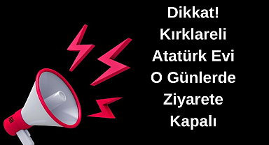 Dikkat! Kırklareli Atatürk Evi O Günlerde Ziyarete Kapalı