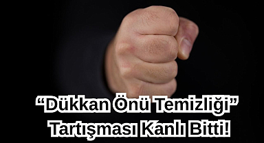 “Dükkan Önü Temizliği” Tartışması Kanlı Bitti!