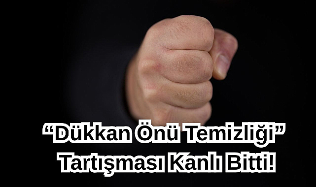 “Dükkan Önü Temizliği” Tartışması Kanlı Bitti!