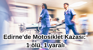 Edirne’de motosiklet kazası: 1 ölü, 1 yaralı
