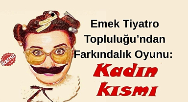 Emek Tiyatro Topluluğu’ndan Farkındalık Oyunu “Kadın Kısmı” 
