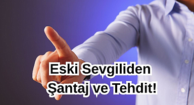 Eski Sevgiliden Şantaj ve Tehdit!