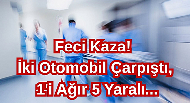 Feci Kaza! İki Otomobil Çarpıştı, 1'i Ağır 5 Yaralı...