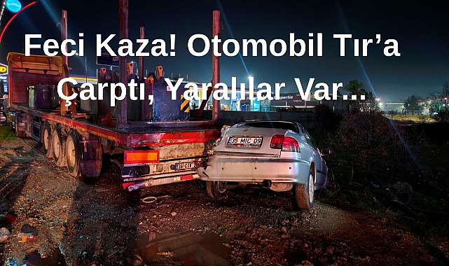 Feci Kaza! Otomobil Tıra Çarptı, Yaralılar Var...