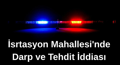 İsrtasyon Mahallesi'nde Darp ve Tehdit İddiası