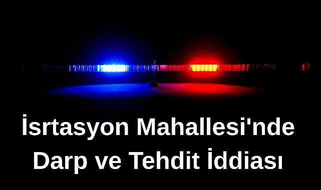 İsrtasyon Mahallesi'nde Darp ve Tehdit İddiası