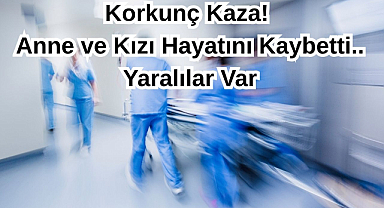 Korkunç Kaza! Anne ve Kızı Hayatını Kaybetti.. Yaralılar Var