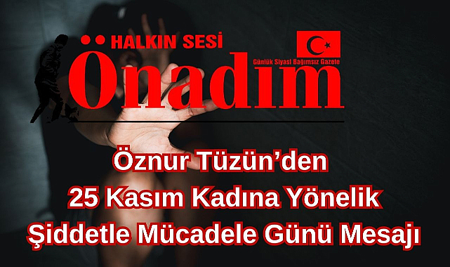 Öznur Tüzün’den 25 Kasım Kadına Yönelik Şiddetle Mücadele Günü Mesajı
