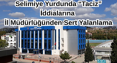 Selimiye Yurdunda “Taciz” İddialarına İl Müdürlüğünden Sert Yalanlama