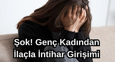 Şok! Genç Kadından İlaçla İntihar Girişimi