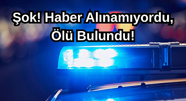 Şok! Haber Alınamıyordu, Ölü Bulundu!