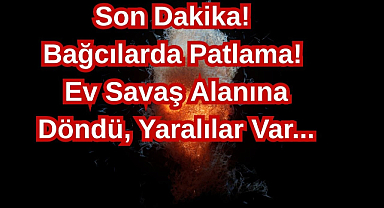 Son Dakika! Bağcılarda Patlama! Ev Savaş Alanına Döndü, Yaralılar Var...