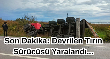 Son Dakika: Devrilen Tırın Sürücüsü Yaralandı...