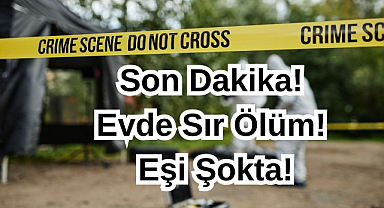 Son Dakika! Evde Sır Ölüm! Eşi Şokta!