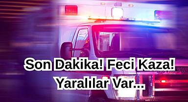 Son Dakika! Feci Kaza! Yaralılar Var...