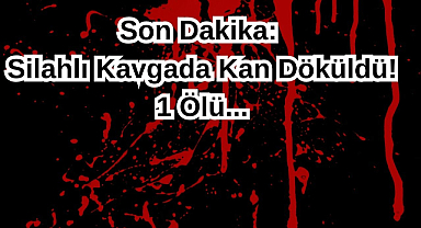 Son Dakika: Silahlı Kavgada Kan Döküldü! 1 Ölü...