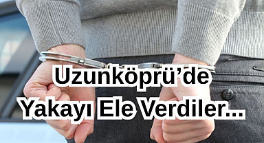 Uzunköprü’de Yakayı Ele Verdiler...