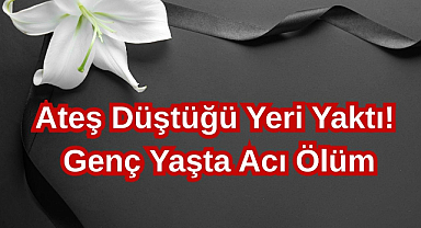 Ateş Düştüğü Yeri Yaktı! Genç Yaşta Acı Ölüm