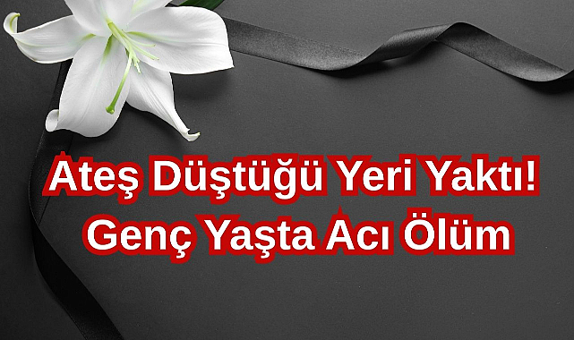 Ateş Düştüğü Yeri Yaktı! Genç Yaşta Acı Ölüm