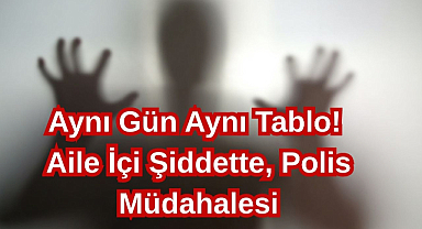 Aynı Gün Aynı Tablo! Aile İçi Şiddette, Polis Müdahalesi