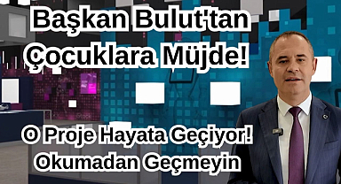 Başkan Bulut'tan Çocuklara Müjde! O Proje Hayata Geçiyor! Okumadan Geçmeyin