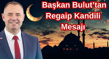 Başkan Bulut’tan Regaip Kandili Mesajı