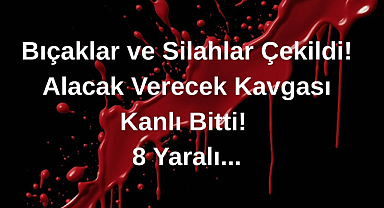 Bıçaklar ve Silahlar Çekildi! Alacak Verecek Kavgası Kanlı Bitti! 8 Yaralı...