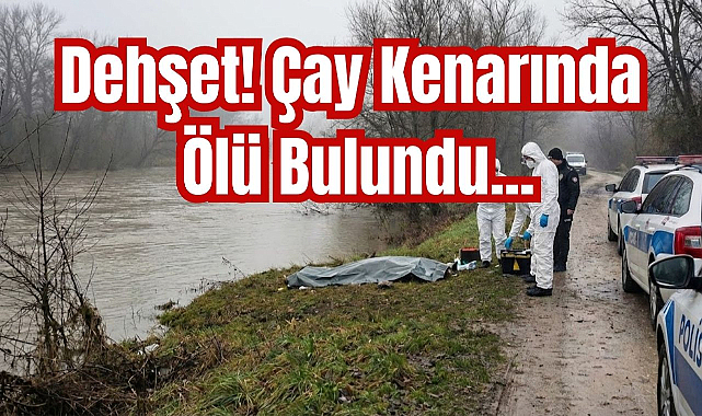 Dehşet! Çay Kenarında Ölü Bulundu...