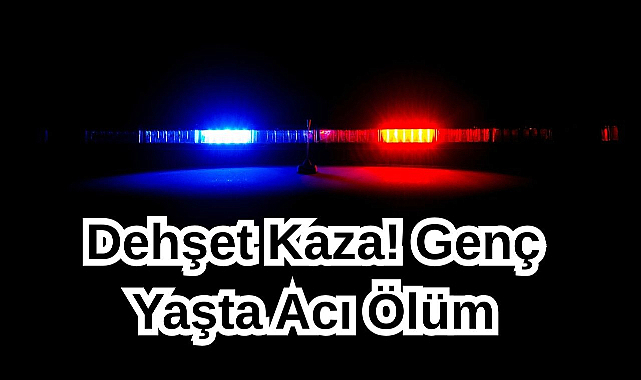 Dehşet Kaza! Genç Yaşta Acı Ölüm