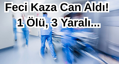 Feci Kaza Can Aldı! 1 Ölü, 3 Yaralı...