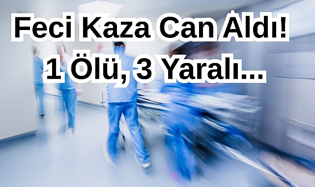 Feci Kaza Can Aldı! 1 Ölü, 3 Yaralı...